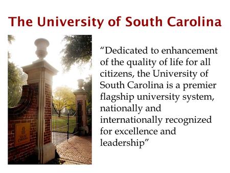 The University of South Carolina “Dedicated to enhancement of the quality of life for all citizens, the University of South Carolina is a premier flagship.