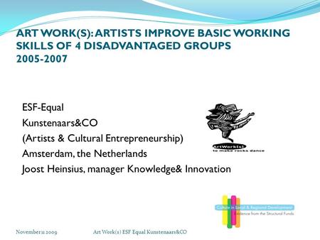 November 11 2009Art Work(s) ESF Equal Kunstenaars&CO ART WORK(S): ARTISTS IMPROVE BASIC WORKING SKILLS OF 4 DISADVANTAGED GROUPS 2005-2007 ESF-Equal Kunstenaars&CO.