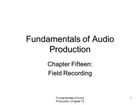 Fundamentals of Audio Production. Chapter 15 1 Fundamentals of Audio Production Chapter Fifteen: Field Recording.