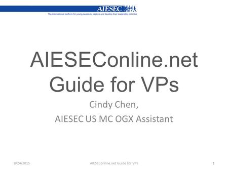 AIESEConline.net Guide for VPs Cindy Chen, AIESEC US MC OGX Assistant AIESEConline.net Guide for VPs18/24/2015.