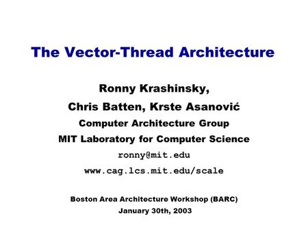 The Vector-Thread Architecture Ronny Krashinsky, Chris Batten, Krste Asanović Computer Architecture Group MIT Laboratory for Computer Science