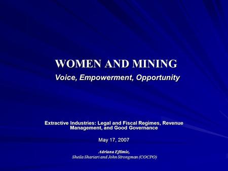 WOMEN AND MINING Voice, Empowerment, Opportunity Extractive Industries: Legal and Fiscal Regimes, Revenue Management, and Good Governance May 17, 2007.