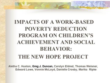 IMPACTS OF A WORK-BASED POVERTY REDUCTION PROGRAM ON CHILDREN’S ACHIEVEMENT AND SOCIAL BEHAVIOR: THE NEW HOPE PROJECT Aletha C. Huston, Greg J. Duncan,