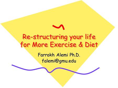 Re-structuring your life for More Exercise & Diet Farrokh Alemi Ph.D.