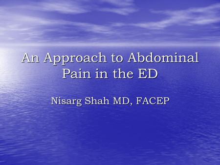 An Approach to Abdominal Pain in the ED Nisarg Shah MD, FACEP.