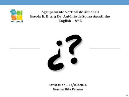 Agrupamento Vertical de Almancil Escola E. B. 2, 3 Dr. António de Sousa Agostinho English - 8º E 1st session – 27/03/2014 Teacher Rita Pereira 1.