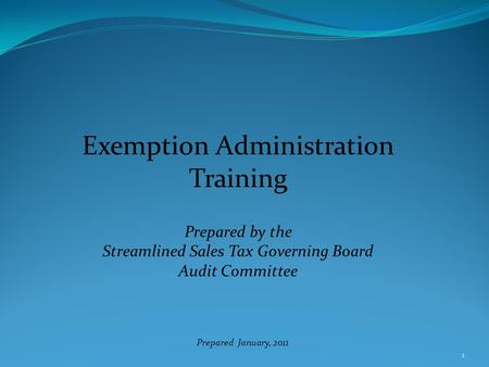 1 Exemption Administration Training Prepared by the Streamlined Sales Tax Governing Board Audit Committee Prepared January, 2011.