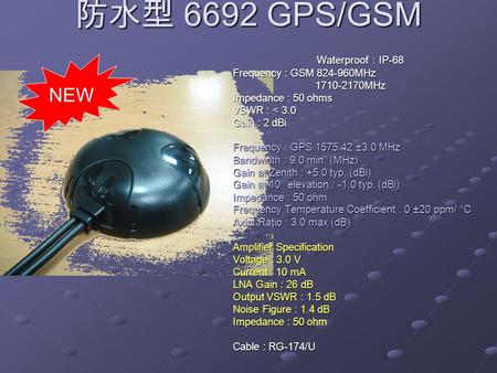 防水型 6692 GPS/GSM Waterproof ： IP-68 Frequency : GSM 824-960MHz 1710-2170MHz 1710-2170MHz Impedance : 50 ohms VSWR : < 3.0 Gain : 2 dBi Frequency : GPS.