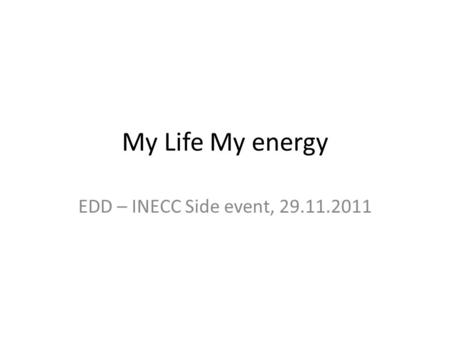 My Life My energy EDD – INECC Side event, 29.11.2011.