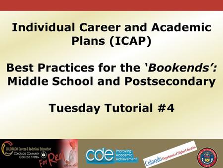 Individual Career and Academic Plans (ICAP) Best Practices for the ‘Bookends’: Middle School and Postsecondary Tuesday Tutorial #4.