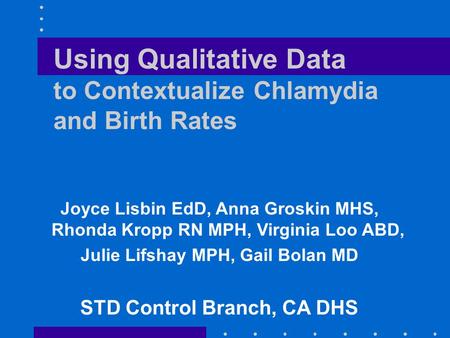 Using Qualitative Data to Contextualize Chlamydia and Birth Rates Joyce Lisbin EdD, Anna Groskin MHS, Rhonda Kropp RN MPH, Virginia Loo ABD, Julie Lifshay.