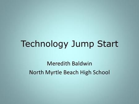 Technology Jump Start Meredith Baldwin North Myrtle Beach High School.