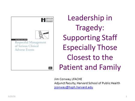Leadership in Tragedy: Supporting Staff Especially Those Closest to the Patient and Family Jim Conway, LFACHE Adjunct Faculty, Harvard School of Public.
