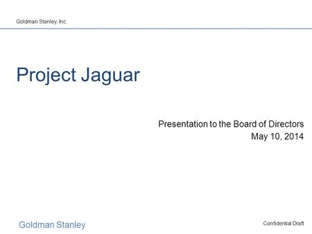 Goldman Stanley Goldman Stanley, Inc. Confidential Draft Project Jaguar Presentation to the Board of Directors May 10, 2014.