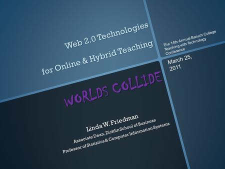Web 2.0 Technologies for Online & Hybrid Teaching WORLDS COLLIDE Linda W. Friedman Associate Dean, Zicklin School of Business Professor of Statistics &