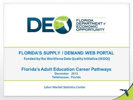 FLORIDA’S SUPPLY / DEMAND WEB PORTAL Funded by the Workforce Data Quality Initiative (WDQI) Florida’s Adult Education Career Pathways December 2012 Tallahassee,