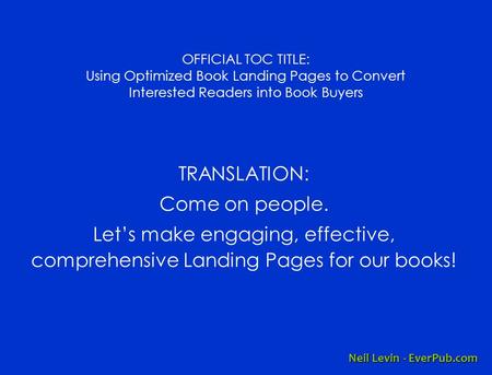 OFFICIAL TOC TITLE: Using Optimized Book Landing Pages to Convert Interested Readers into Book Buyers TRANSLATION: Come on people. Let’s make engaging,