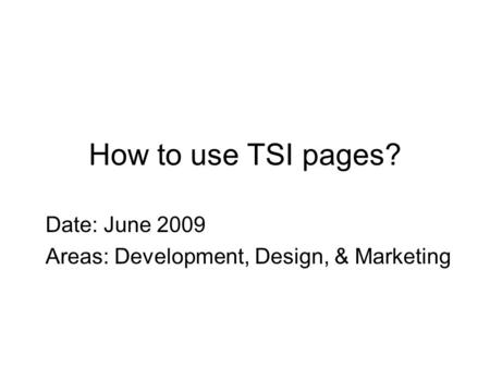 How to use TSI pages? Date: June 2009 Areas: Development, Design, & Marketing.