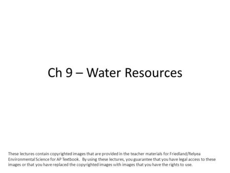 Ch 9 – Water Resources These lectures contain copyrighted images that are provided in the teacher materials for Friedland/Relyea Environmental Science.