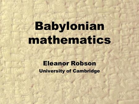 Babylonian mathematics Eleanor Robson University of Cambridge.
