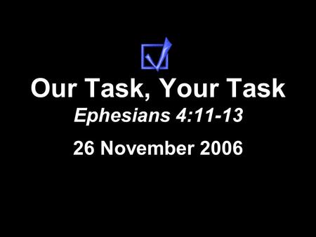 Our Task, Your Task Ephesians 4:11-13 26 November 2006.