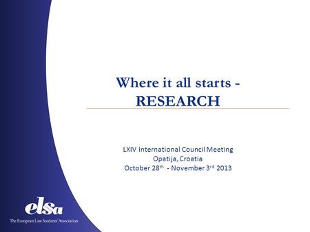 Where it all starts - RESEARCH LXIV International Council Meeting Opatija, Croatia October 28 th - November 3 rd 2013.
