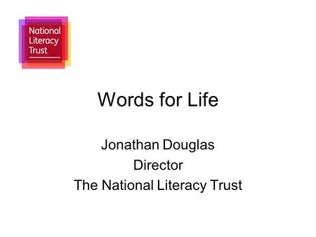 Words for Life Jonathan Douglas Director The National Literacy Trust.
