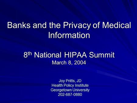 Banks and the Privacy of Medical Information 8 th National HIPAA Summit March 8, 2004 Joy Pritts, JD Health Policy Institute Georgetown University 202-687-0880.