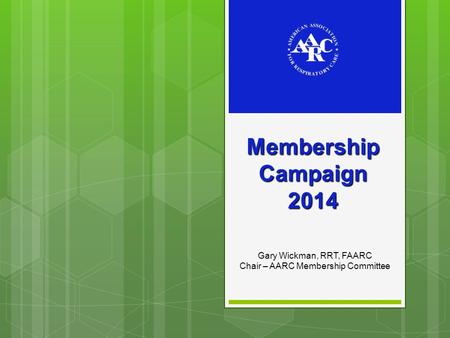 Membership Campaign 2014 Gary Wickman, RRT, FAARC Chair – AARC Membership Committee.