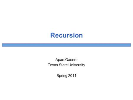 Recursion Apan Qasem Texas State University Spring 2011.