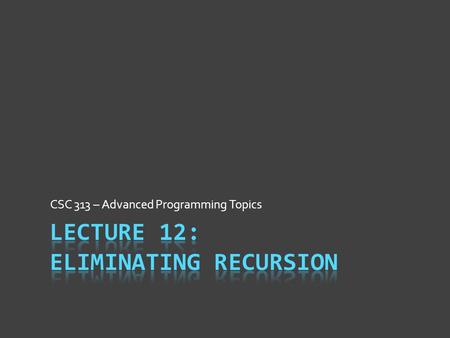 CSC 313 – Advanced Programming Topics. Why Recurse?  Recursion is useful, powerful technique  Often yields compact, easy-to-read code  Highlights all.