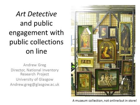 Art Detective and public engagement with public collections on line Andrew Greg Director, National Inventory Research Project University of Glasgow