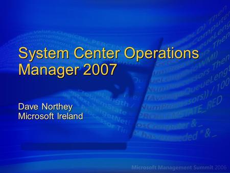 System Center Operations Manager 2007 Dave Northey Microsoft Ireland.