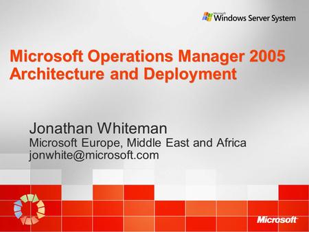 Microsoft Operations Manager 2005 Architecture and Deployment Jonathan Whiteman Microsoft Europe, Middle East and Africa Jonathan.