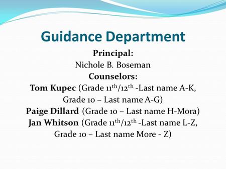 Guidance Department Principal: Nichole B. Boseman Counselors: Tom Kupec (Grade 11th/12th -Last name A-K, Grade 10 – Last name A-G) Paige Dillard (Grade.