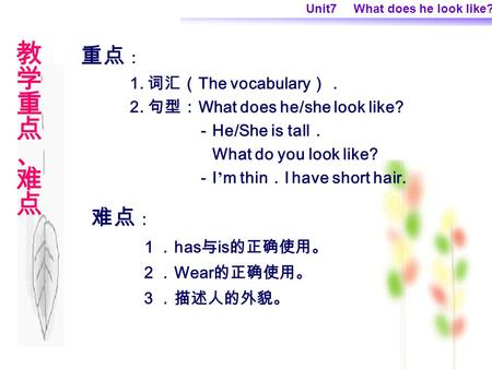 Unit7 What does he look like? 重点 ： 1. 词汇（ The vocabulary ）． 2. 句型： What does he/she look like? － He/She is tall ． What do you look like? － I ’ m thin.