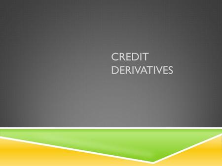 CREDIT DERIVATIVES. WHAT ARE CREDIT DERIVATIVES? “ Credit derivatives are derivative instruments that seek to trade in credit risks. ” Credit Risk: The.