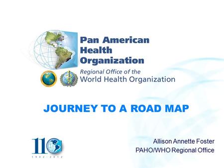JOURNEY TO A ROAD MAP Allison Annette Foster PAHO/WHO Regional Office.