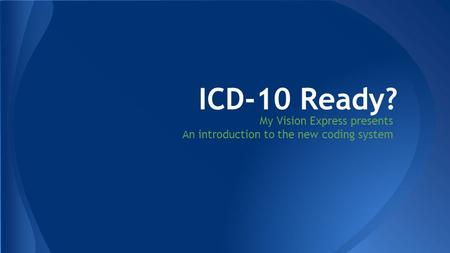 My Vision Express presents An introduction to the new coding system ICD-10 Ready?