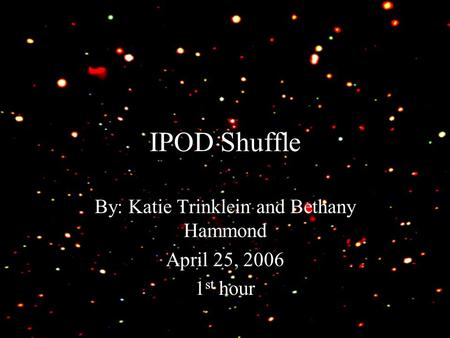 IPOD Shuffle By: Katie Trinklein and Bethany Hammond April 25, 2006 1 st hour.