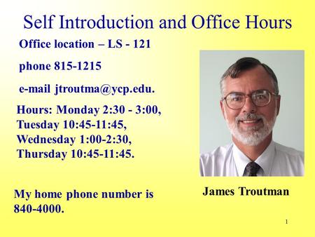 1 Self Introduction and Office Hours Office location – LS - 121 phone 815-1215  Hours: Monday 2:30 - 3:00, Tuesday 10:45-11:45,