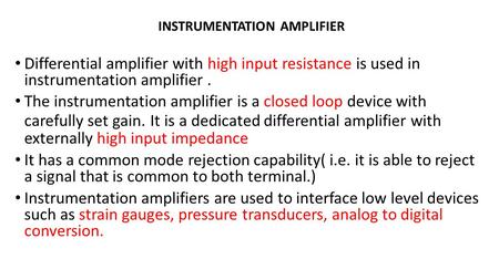 Differential amplifier with high input resistance is used in instrumentation amplifier. The instrumentation amplifier is a closed loop device with carefully.
