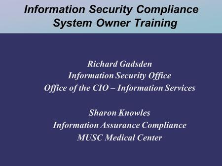 Information Security Compliance System Owner Training Richard Gadsden Information Security Office Office of the CIO – Information Services Sharon Knowles.