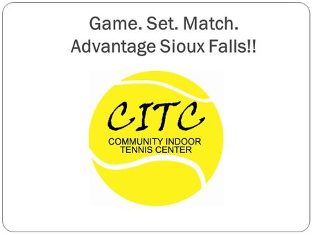 Game. Set. Match. Advantage Sioux Falls!!. Presentation Goals WHO makes up the SFTA? WHY is a public indoor tennis center needed? WHAT is the vision?