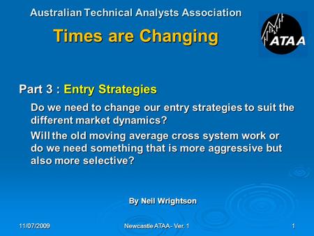 Australian Technical Analysts Association Times are Changing Part 3 : Entry Strategies Do we need to change our entry strategies to suit the different.