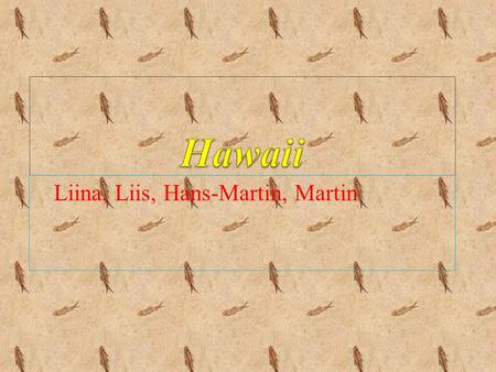 Liina, Liis, Hans-Martin, Martin. Location Hawaii is the only U.S. state made up entirely of islands. It is the northernmost island group in Polynesia,