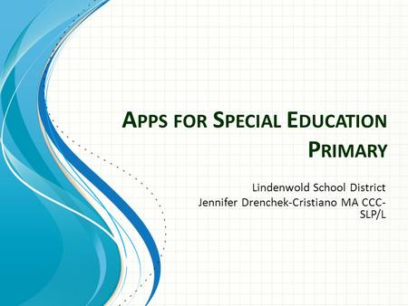 A PPS FOR S PECIAL E DUCATION P RIMARY Lindenwold School District Jennifer Drenchek-Cristiano MA CCC- SLP/L.