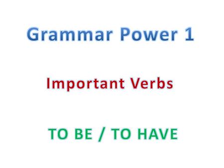Grammar Power 1 Important Verbs TO BE / TO HAVE.
