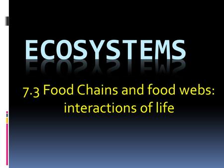 7.3 Food Chains and food webs: interactions of life.