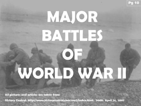 MAJOR BATTLES OF WORLD WAR II All pictures and articles are taken from: History Central.  2000. April 26,